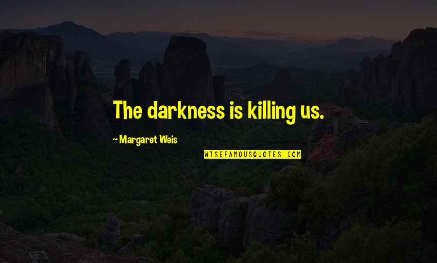 Janae Kroc Quotes By Margaret Weis: The darkness is killing us. Janae Kroc Quotes By Margaret Weis: The darkness is killing us.