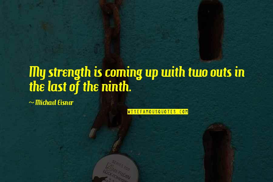 Janae Kroc Quotes By Michael Eisner: My strength is coming up with two outs Janae Kroc Quotes By Michael Eisner: My strength is coming up with two outs