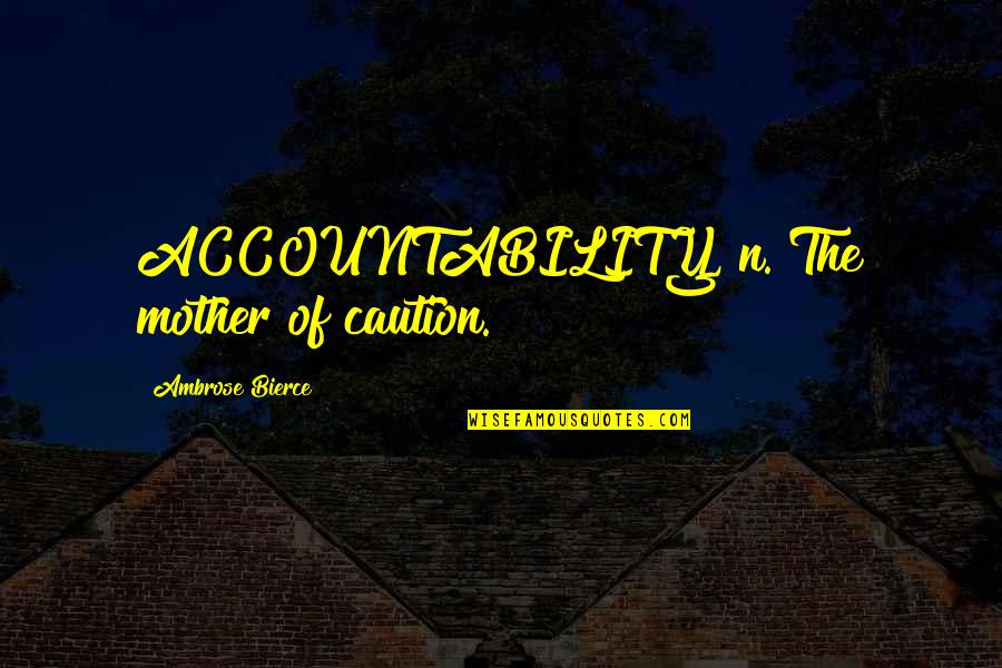 Janah Fakhoury Quotes By Ambrose Bierce: ACCOUNTABILITY, n. The mother of caution.
