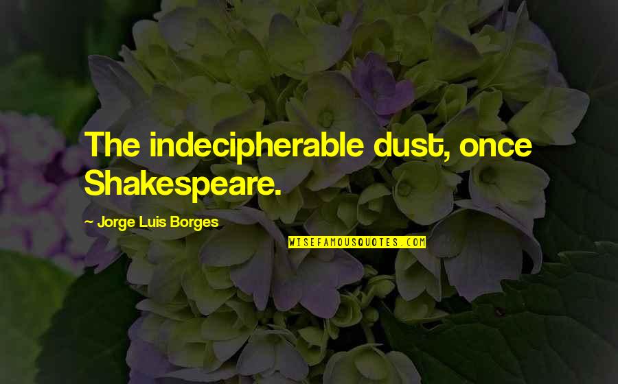 Janahi Family Quotes By Jorge Luis Borges: The indecipherable dust, once Shakespeare. Janahi Family Quotes By Jorge Luis Borges: The indecipherable dust, once Shakespeare.
