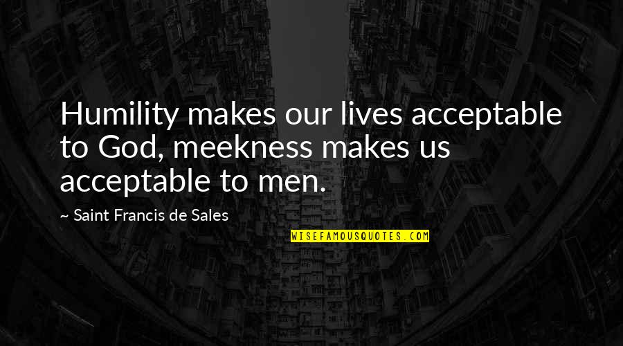 Janahitha Quotes By Saint Francis De Sales: Humility makes our lives acceptable to God, meekness Janahitha Quotes By Saint Francis De Sales: Humility makes our lives acceptable to God, meekness