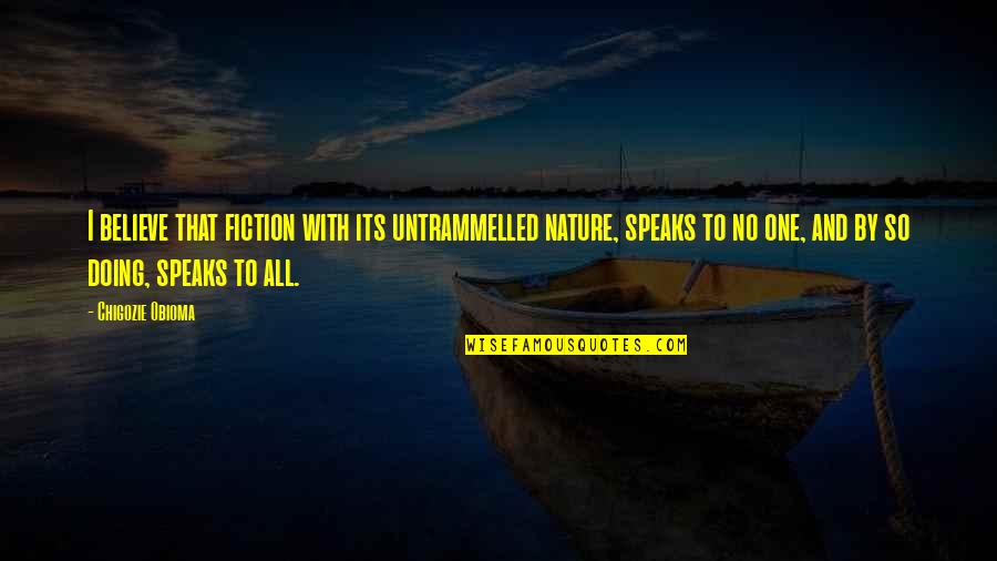Janaina Pinheiro Quotes By Chigozie Obioma: I believe that fiction with its untrammelled nature, Janaina Pinheiro Quotes By Chigozie Obioma: I believe that fiction with its untrammelled nature,