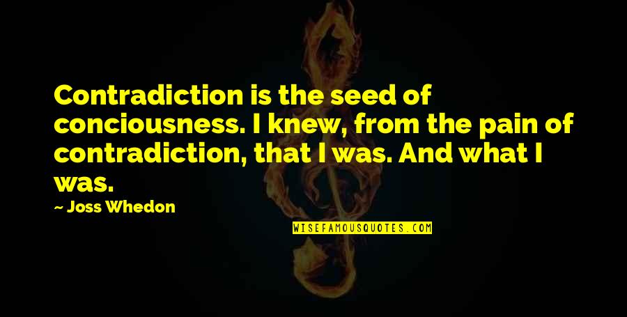 Janaina Pinheiro Quotes By Joss Whedon: Contradiction is the seed of conciousness. I knew, Janaina Pinheiro Quotes By Joss Whedon: Contradiction is the seed of conciousness. I knew,