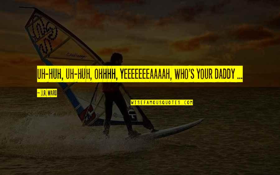 Janaina Reis Quotes By J.R. Ward: Uh-huh, uh-huh, ohhhh, yeeeeeeeaaaah, who's your daddy ...