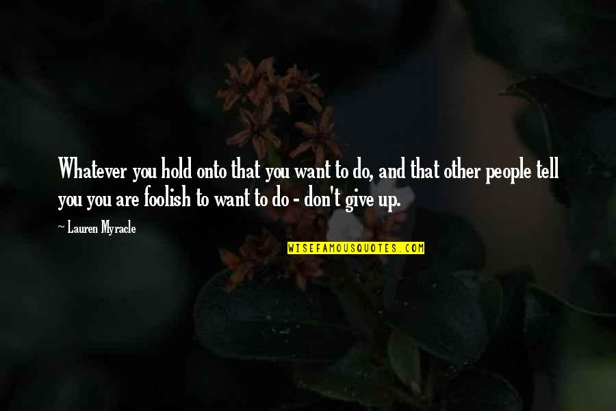 Janaina Reis Quotes By Lauren Myracle: Whatever you hold onto that you want to Janaina Reis Quotes By Lauren Myracle: Whatever you hold onto that you want to