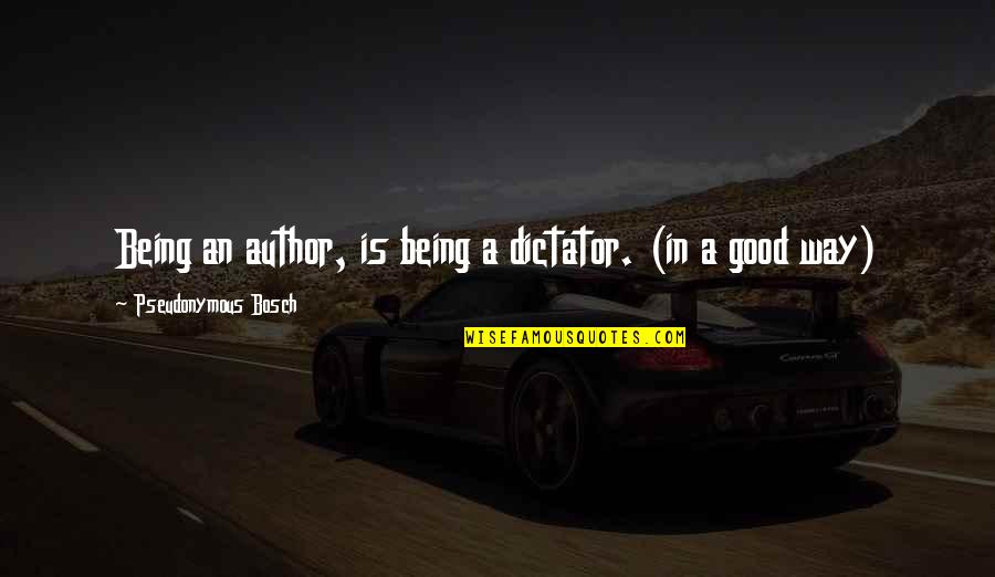 Janaina Reis Quotes By Pseudonymous Bosch: Being an author, is being a dictator. (in Janaina Reis Quotes By Pseudonymous Bosch: Being an author, is being a dictator. (in