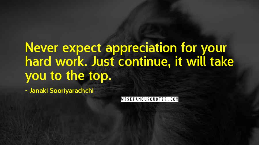 Janaki Sooriyarachchi quotes: Never expect appreciation for your hard work. Just continue, it will take you to the top.