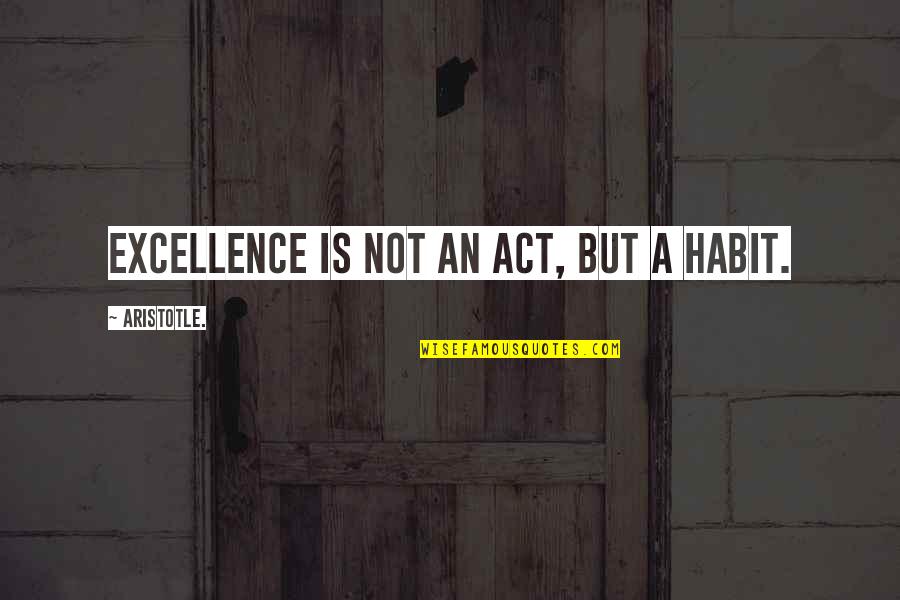 Janali Davis Quotes By Aristotle.: Excellence is not an act, but a habit. Janali Davis Quotes By Aristotle.: Excellence is not an act, but a habit.