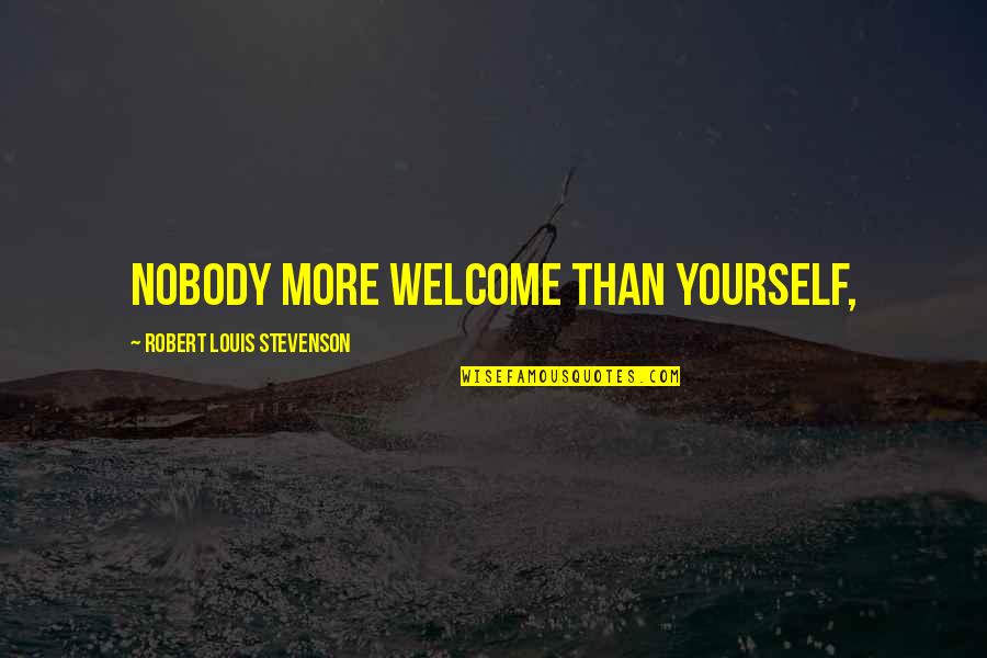 Janalyn Buseck Quotes By Robert Louis Stevenson: Nobody more welcome than yourself, Janalyn Buseck Quotes By Robert Louis Stevenson: Nobody more welcome than yourself,