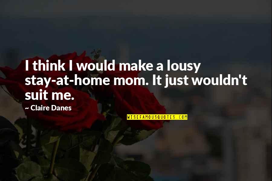 Janam Din Mubarak Quotes By Claire Danes: I think I would make a lousy stay-at-home