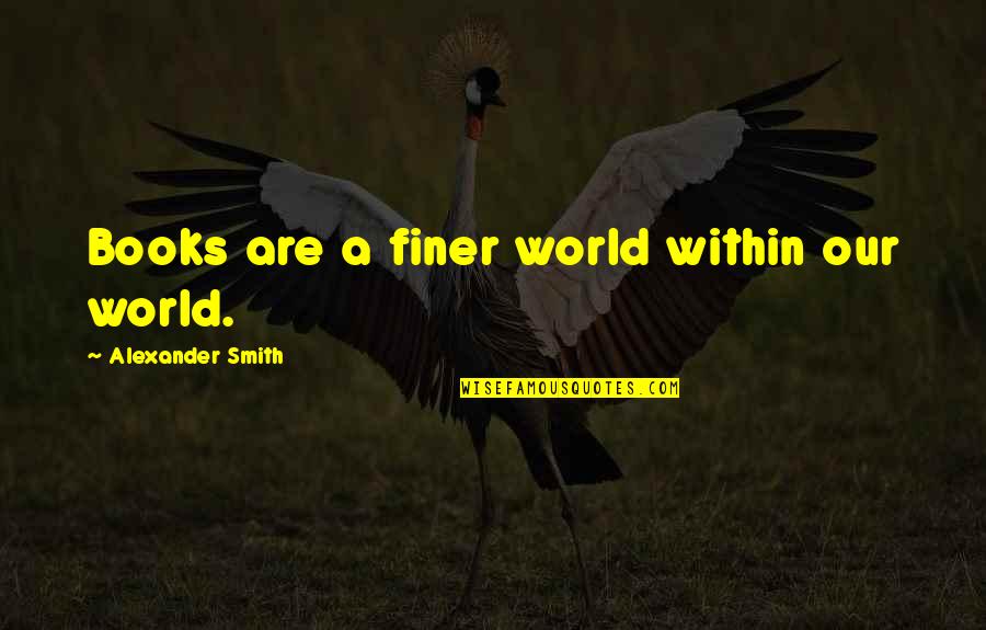 Janani Shiva Quotes By Alexander Smith: Books are a finer world within our world.