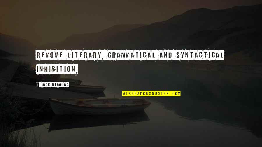 Janani Shiva Quotes By Jack Kerouac: Remove literary, grammatical and syntactical inhibition,