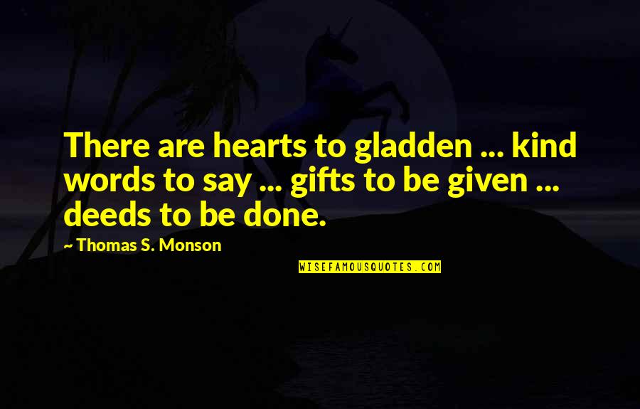 Janardanan Quotes By Thomas S. Monson: There are hearts to gladden ... kind words Janardanan Quotes By Thomas S. Monson: There are hearts to gladden ... kind words