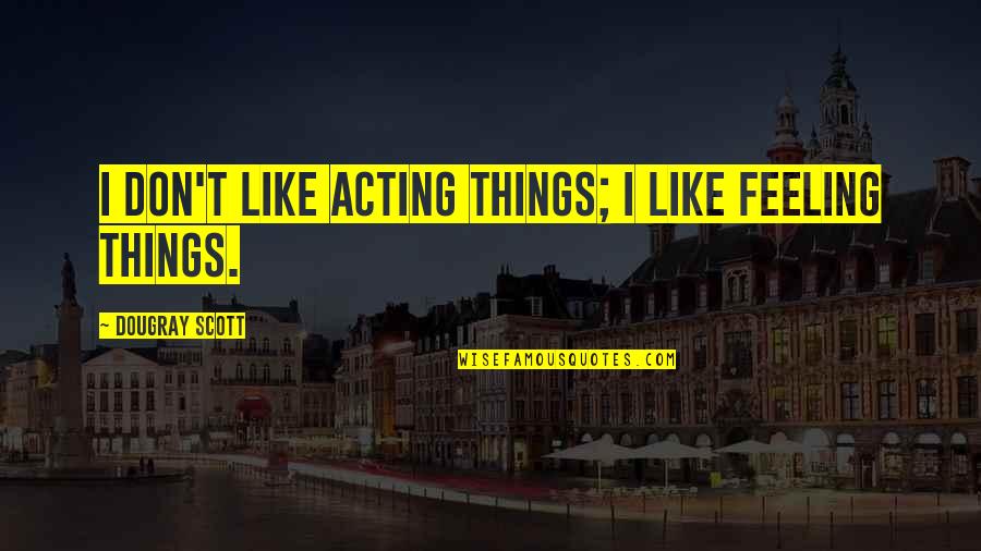 Janardhan Poojary Quotes By Dougray Scott: I don't like acting things; I like feeling Janardhan Poojary Quotes By Dougray Scott: I don't like acting things; I like feeling
