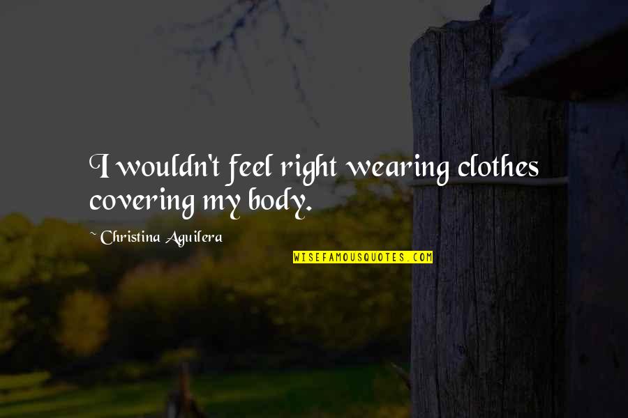 Jance Ja Quotes By Christina Aguilera: I wouldn't feel right wearing clothes covering my