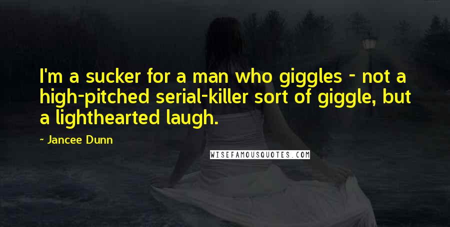 Jancee Dunn quotes: I'm a sucker for a man who giggles - not a high-pitched serial-killer sort of giggle, but a lighthearted laugh.