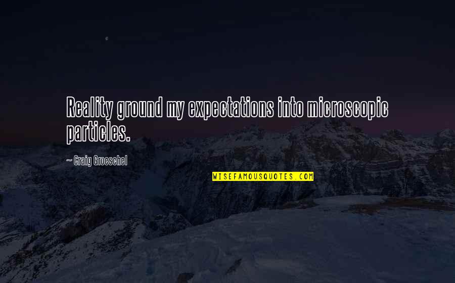 Janco Quotes By Craig Groeschel: Reality ground my expectations into microscopic particles.