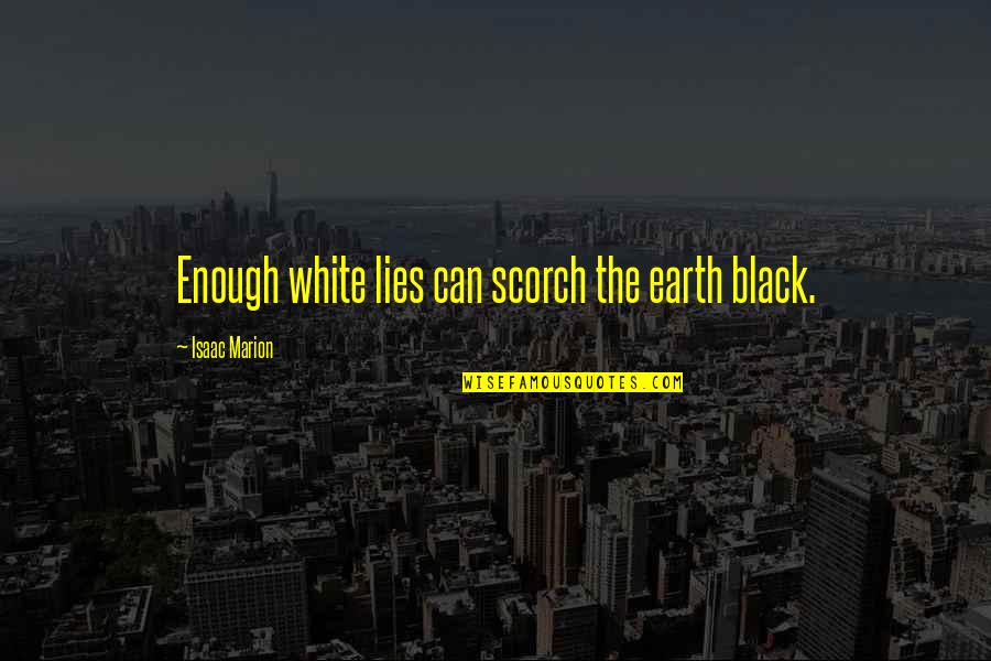 Jancy Rani Quotes By Isaac Marion: Enough white lies can scorch the earth black.