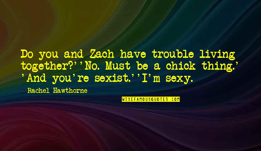 Jancy Rani Quotes By Rachel Hawthorne: Do you and Zach have trouble living together?''No.