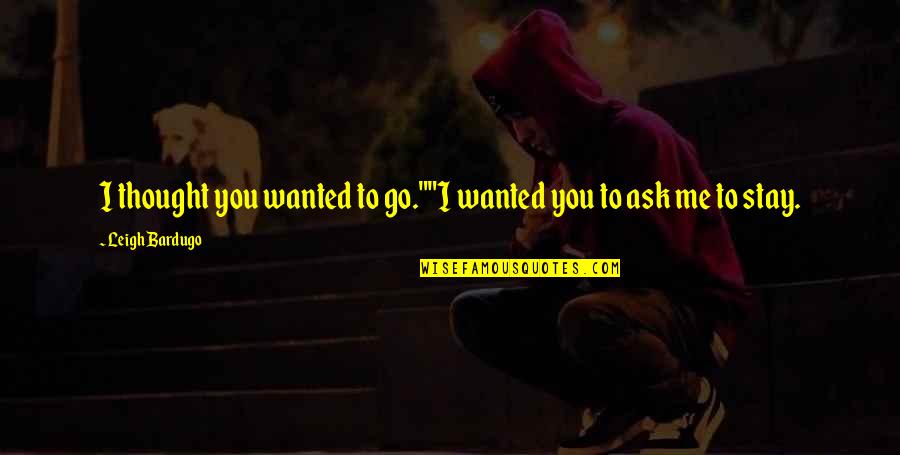 Janderson E Quotes By Leigh Bardugo: I thought you wanted to go.""I wanted you