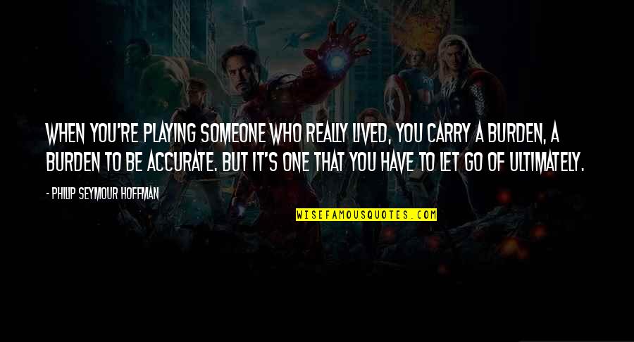 Jandorf Pull Quotes By Philip Seymour Hoffman: When you're playing someone who really lived, you Jandorf Pull Quotes By Philip Seymour Hoffman: When you're playing someone who really lived, you