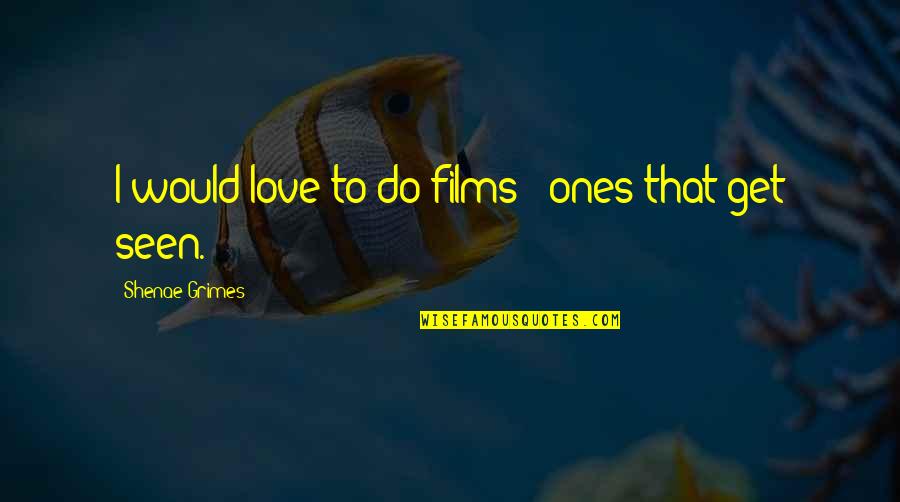 Jandos Rothstein Quotes By Shenae Grimes: I would love to do films - ones Jandos Rothstein Quotes By Shenae Grimes: I would love to do films - ones