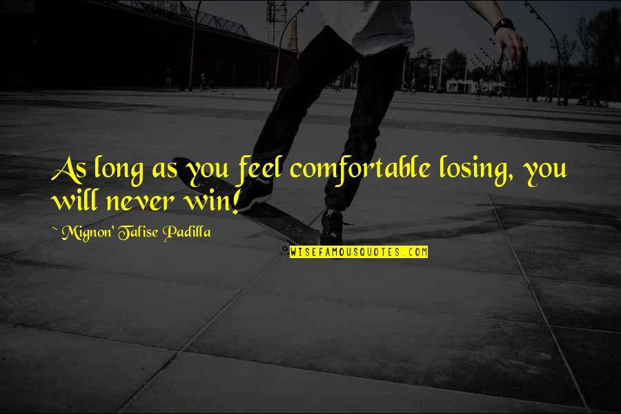 Jandos San Antonio Quotes By Mignon' Talise Padilla: As long as you feel comfortable losing, you Jandos San Antonio Quotes By Mignon' Talise Padilla: As long as you feel comfortable losing, you