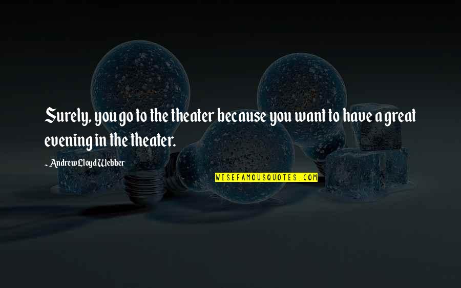 Jandrisevits Dolls Quotes By Andrew Lloyd Webber: Surely, you go to the theater because you Jandrisevits Dolls Quotes By Andrew Lloyd Webber: Surely, you go to the theater because you