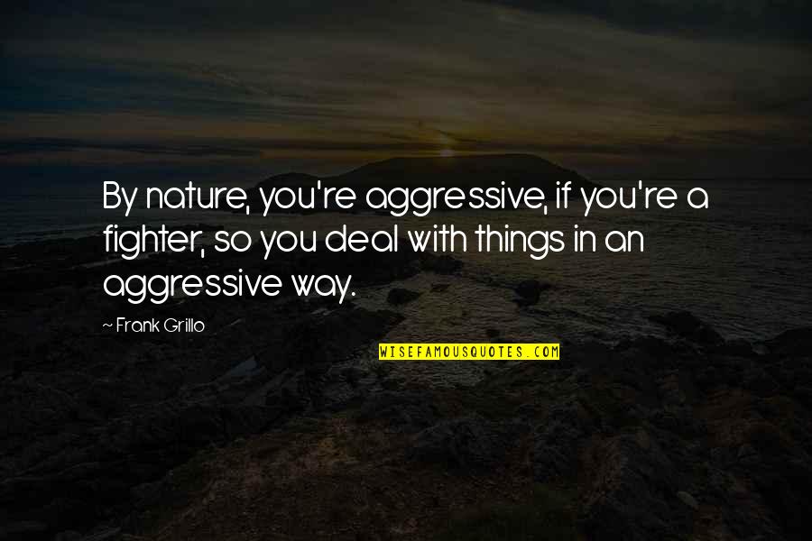 Jandrisevits Dolls Quotes By Frank Grillo: By nature, you're aggressive, if you're a fighter, Jandrisevits Dolls Quotes By Frank Grillo: By nature, you're aggressive, if you're a fighter,