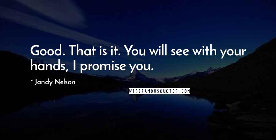 Jandy Nelson quotes: Good. That is it. You will see with your hands, I promise you.