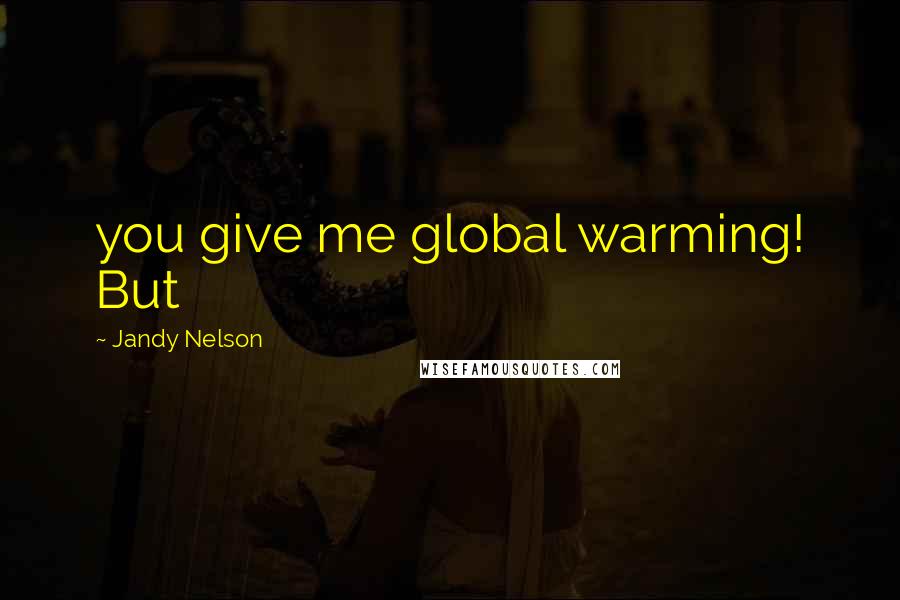 Jandy Nelson quotes: you give me global warming! But