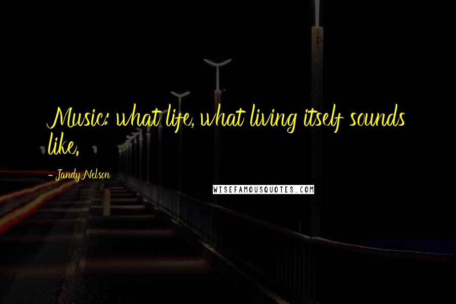 Jandy Nelson quotes: Music: what life, what living itself sounds like.