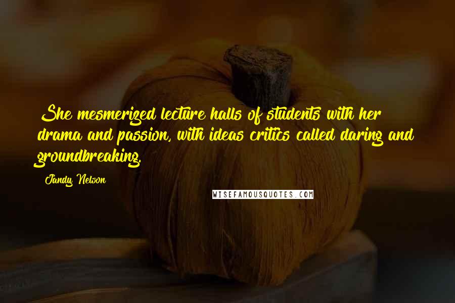 Jandy Nelson quotes: She mesmerized lecture halls of students with her drama and passion, with ideas critics called daring and groundbreaking.