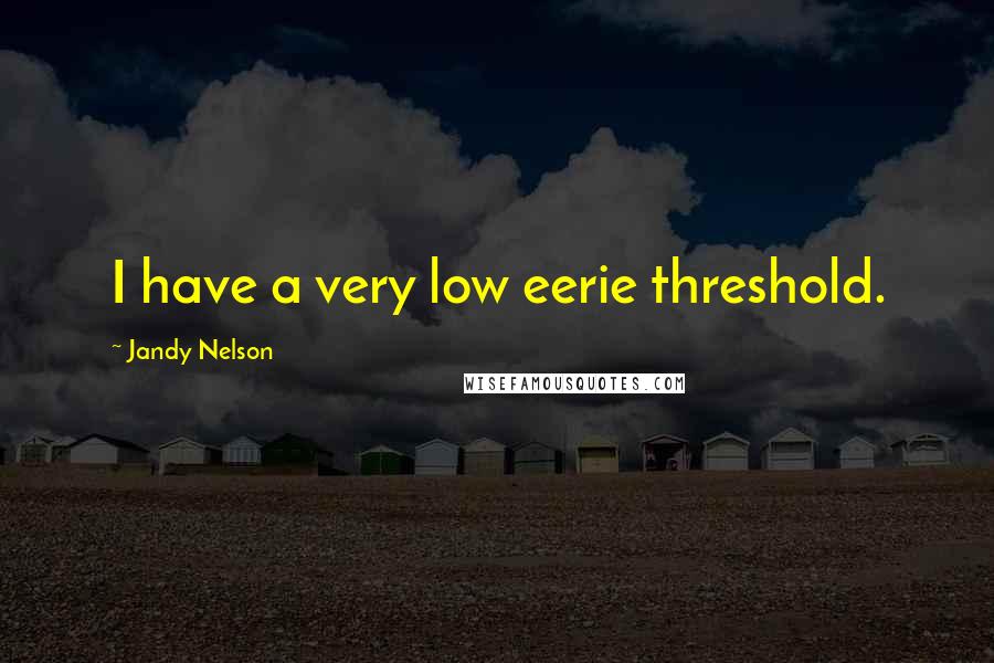 Jandy Nelson quotes: I have a very low eerie threshold.