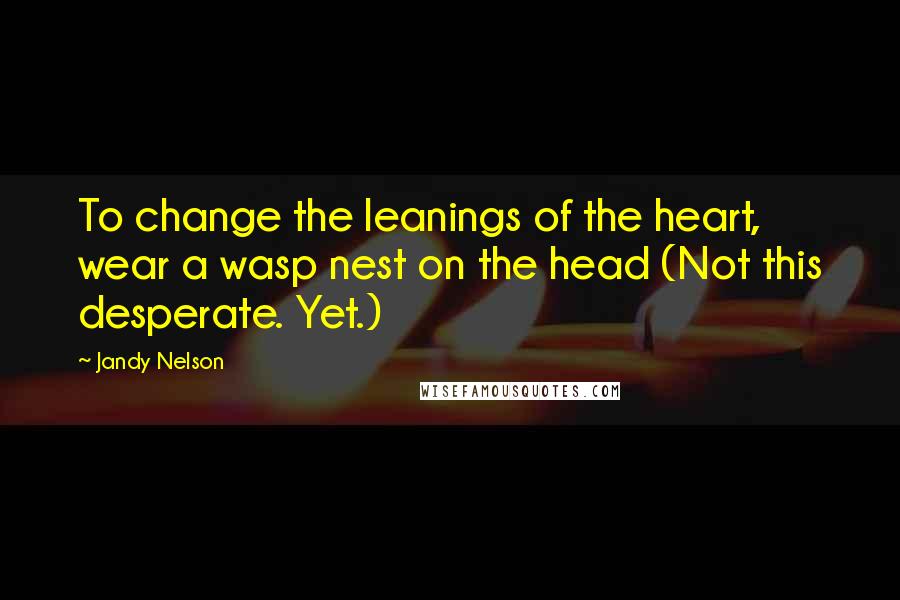 Jandy Nelson quotes: To change the leanings of the heart, wear a wasp nest on the head (Not this desperate. Yet.)