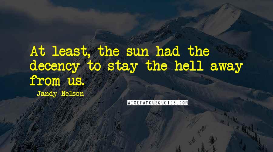 Jandy Nelson quotes: At least, the sun had the decency to stay the hell away from us.