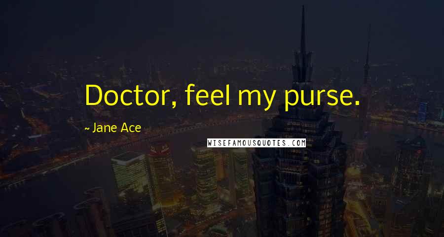 Jane Ace quotes: Doctor, feel my purse.