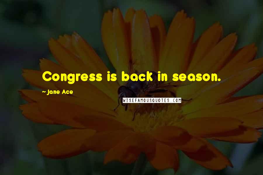 Jane Ace quotes: Congress is back in season.