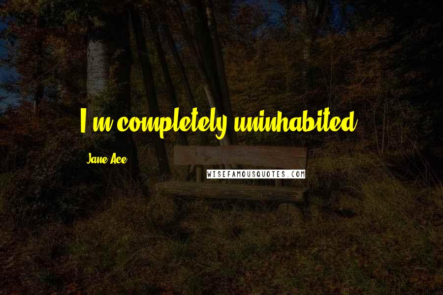 Jane Ace quotes: I'm completely uninhabited.