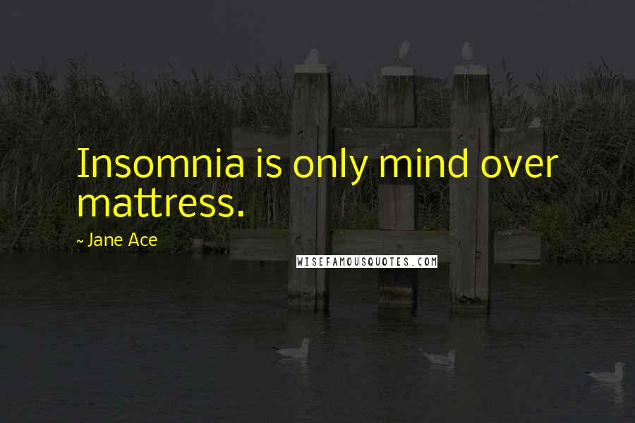 Jane Ace quotes: Insomnia is only mind over mattress.