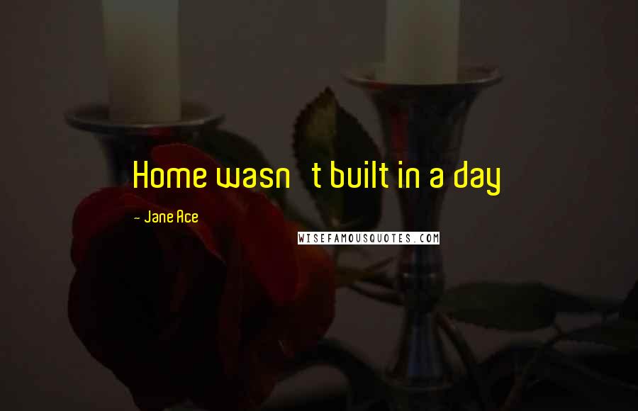 Jane Ace quotes: Home wasn't built in a day