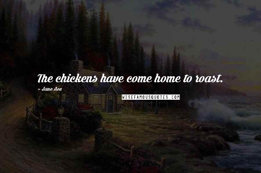 Jane Ace quotes: The chickens have come home to roast.