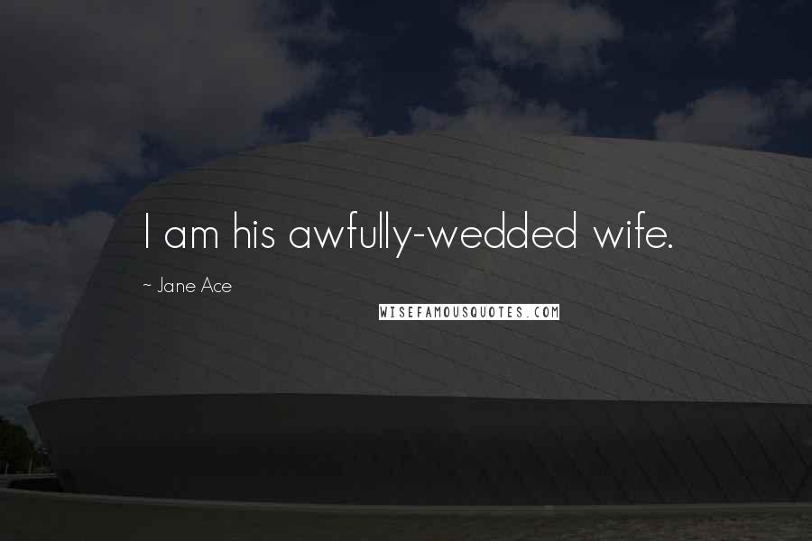 Jane Ace quotes: I am his awfully-wedded wife.