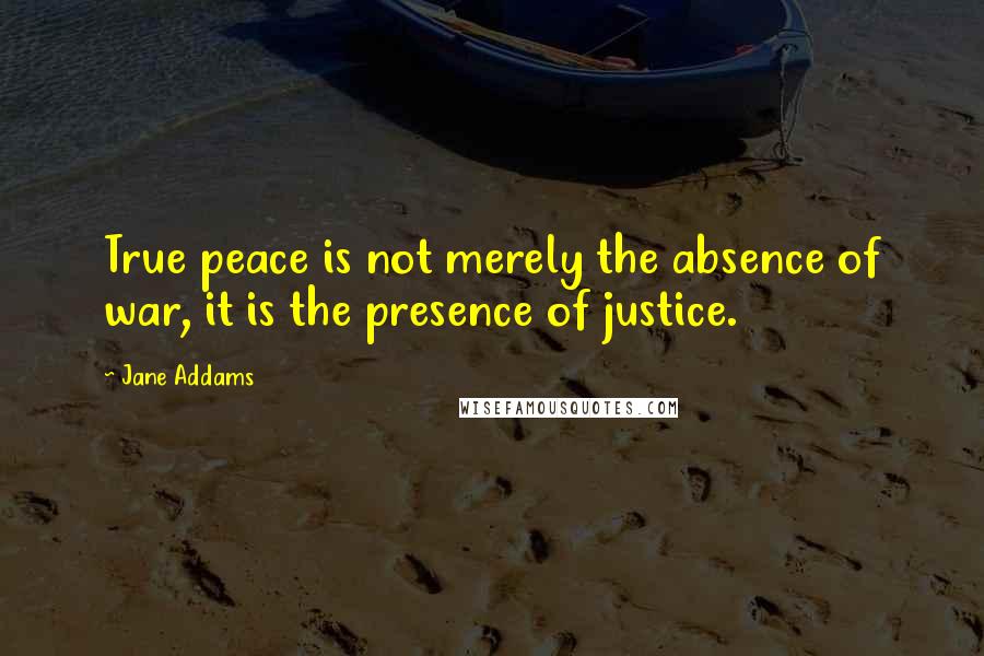 Jane Addams quotes: True peace is not merely the absence of war, it is the presence of justice.