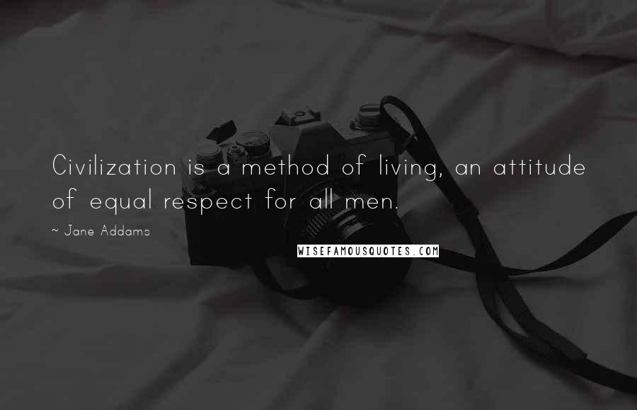 Jane Addams quotes: Civilization is a method of living, an attitude of equal respect for all men.