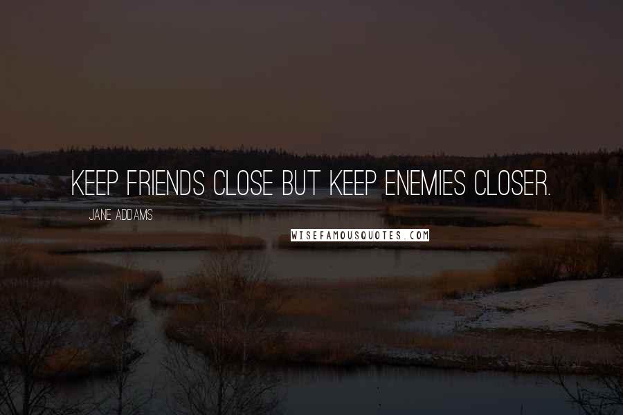 Jane Addams quotes: Keep friends close but keep enemies closer.