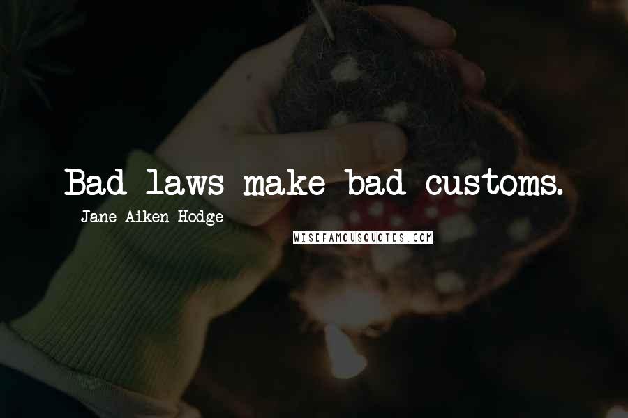 Jane Aiken Hodge quotes: Bad laws make bad customs.