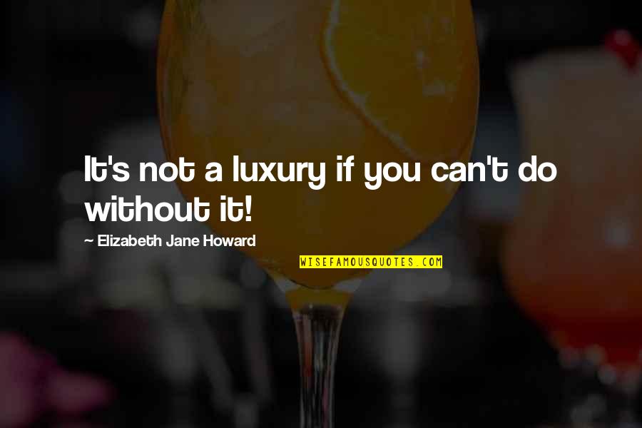 Jane And Elizabeth Quotes By Elizabeth Jane Howard: It's not a luxury if you can't do