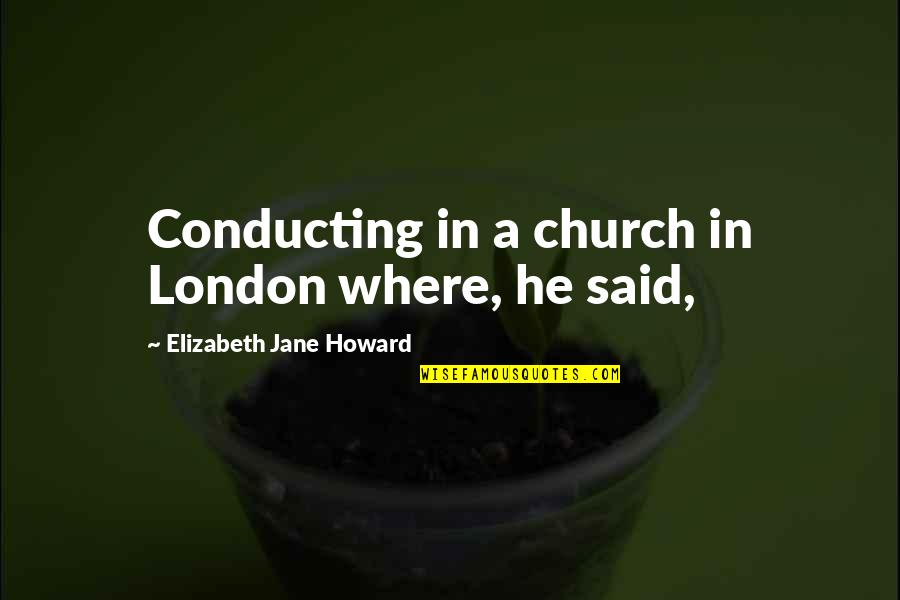 Jane And Elizabeth Quotes By Elizabeth Jane Howard: Conducting in a church in London where, he