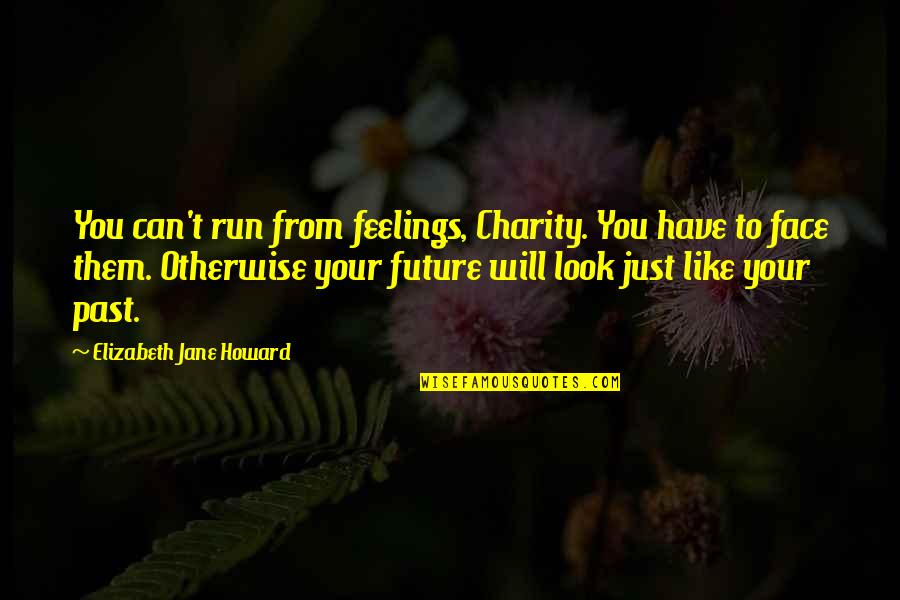 Jane And Elizabeth Quotes By Elizabeth Jane Howard: You can't run from feelings, Charity. You have